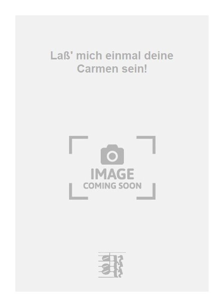 Laß' mich einmal deine Carmen sein!